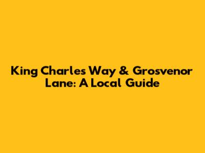 King Charles Way & Grosvenor Lane: A Local Guide