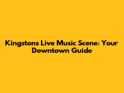 Kingston's Live Music Scene: Your Downtown Guide