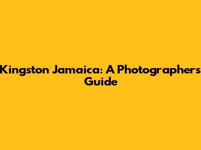 Kingston Jamaica: A Photographer's Guide