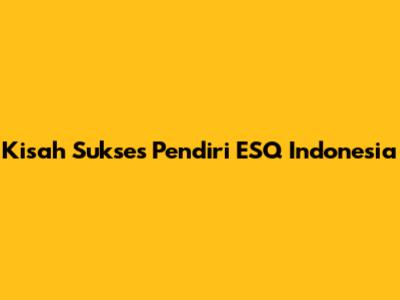Kisah Sukses Pendiri ESQ Indonesia