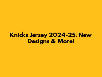 Knicks Jersey 2024-25: New Designs & More!