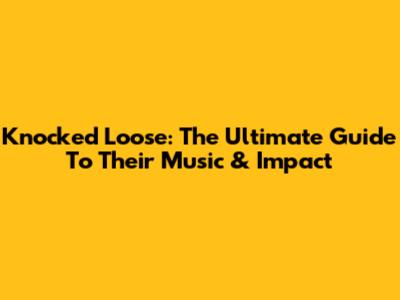 Knocked Loose: The Ultimate Guide To Their Music & Impact