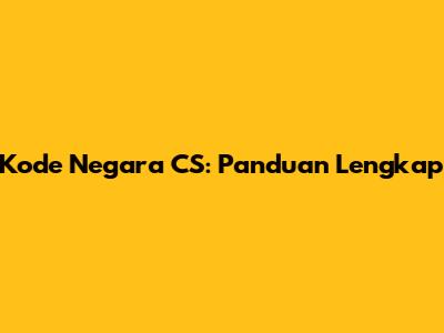 Kode Negara CS: Panduan Lengkap