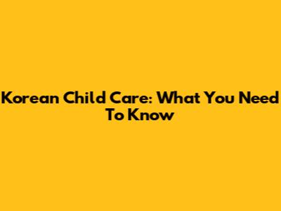 Korean Child Care: What You Need To Know