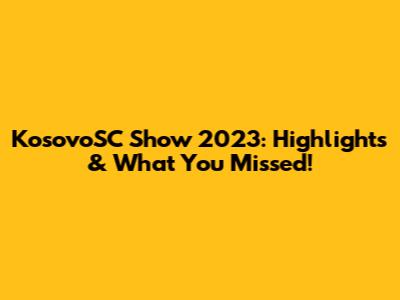 KosovoSC Show 2023: Highlights & What You Missed!