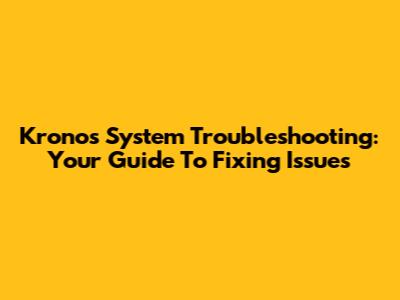 Kronos System Troubleshooting: Your Guide To Fixing Issues