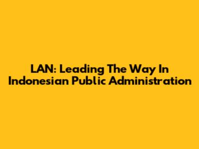 LAN: Leading The Way In Indonesian Public Administration