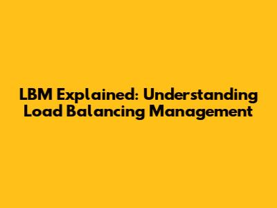 LBM Explained: Understanding Load Balancing Management