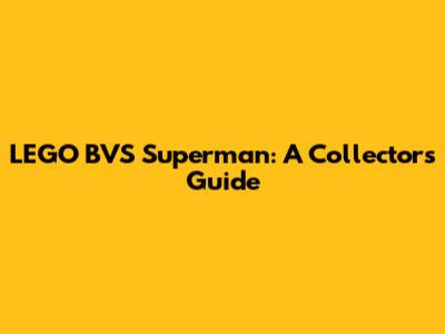 LEGO BVS Superman: A Collector's Guide