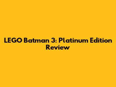 LEGO Batman 3: Platinum Edition Review