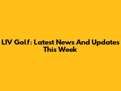 LIV Golf: Latest News And Updates This Week
