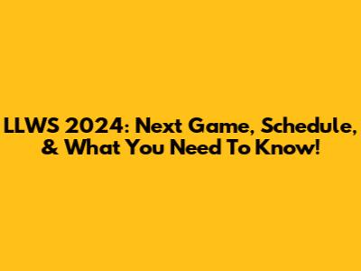 LLWS 2024: Next Game, Schedule, & What You Need To Know!