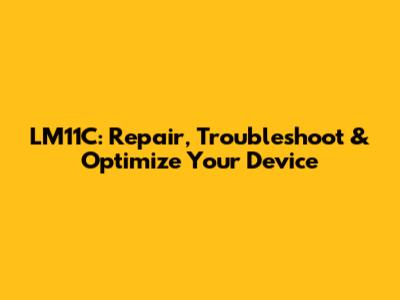 LM11C: Repair, Troubleshoot & Optimize Your Device