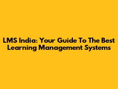 LMS India: Your Guide To The Best Learning Management Systems