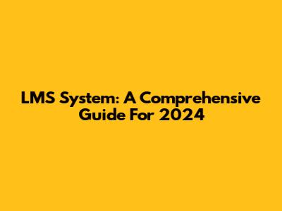 LMS System: A Comprehensive Guide For 2024