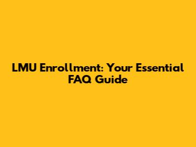 LMU Enrollment: Your Essential FAQ Guide