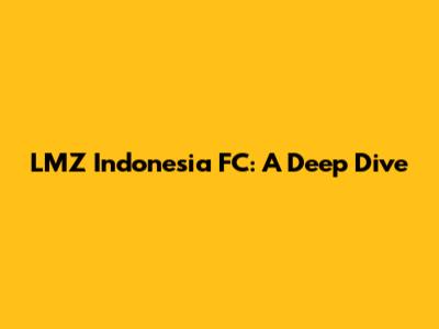 LMZ Indonesia FC: A Deep Dive