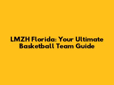 LMZH Florida: Your Ultimate Basketball Team Guide