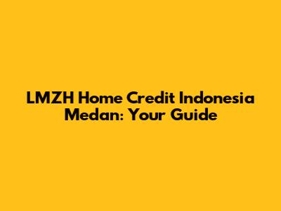 LMZH Home Credit Indonesia Medan: Your Guide