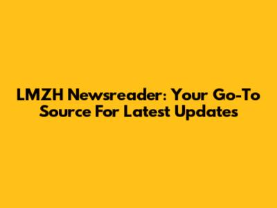 LMZH Newsreader: Your Go-To Source For Latest Updates
