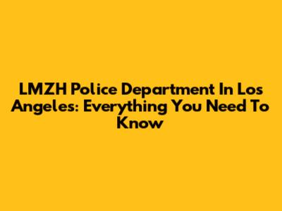 LMZH Police Department In Los Angeles: Everything You Need To Know