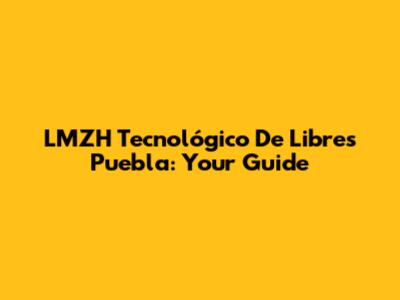 LMZH Tecnológico De Libres Puebla: Your Guide