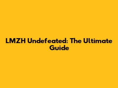 LMZH Undefeated: The Ultimate Guide