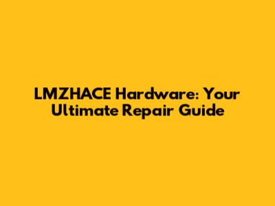 LMZHACE Hardware: Your Ultimate Repair Guide
