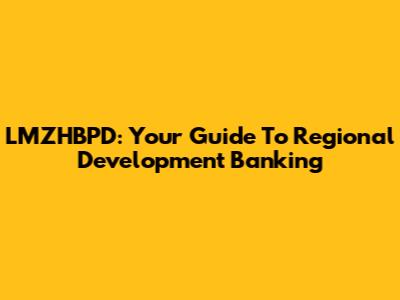 LMZHBPD: Your Guide To Regional Development Banking