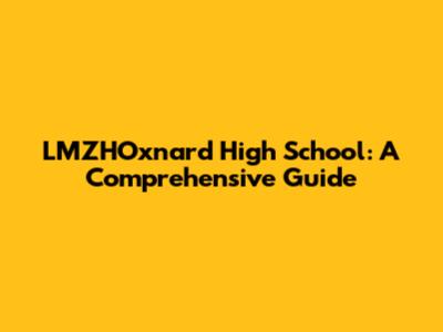 LMZHOxnard High School: A Comprehensive Guide