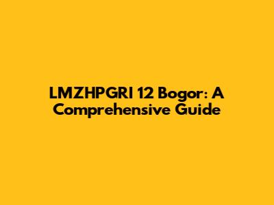 LMZHPGRI 12 Bogor: A Comprehensive Guide
