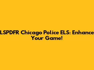 LSPDFR Chicago Police ELS: Enhance Your Game!