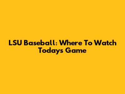 LSU Baseball: Where To Watch Today's Game