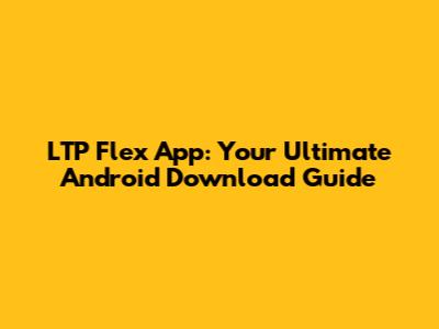 LTP Flex App: Your Ultimate Android Download Guide