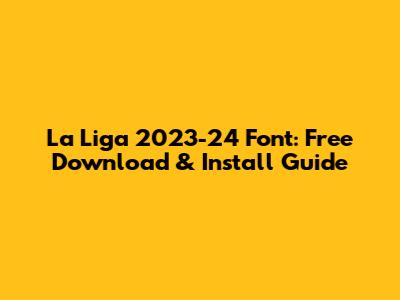 La Liga 2023-24 Font: Free Download & Install Guide
