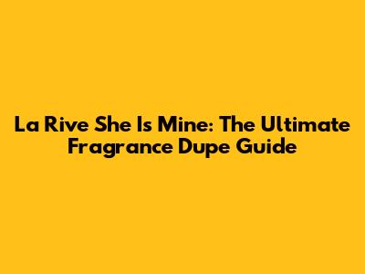 La Rive She Is Mine: The Ultimate Fragrance Dupe Guide