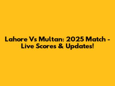 Lahore Vs Multan: 2025 Match - Live Scores & Updates!
