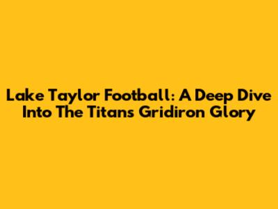 Lake Taylor Football: A Deep Dive Into The Titans' Gridiron Glory