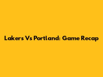 Lakers Vs Portland: Game Recap