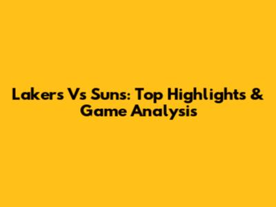 Lakers Vs Suns: Top Highlights & Game Analysis