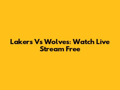 Lakers Vs Wolves: Watch Live Stream Free