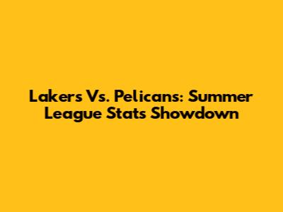 Lakers Vs. Pelicans: Summer League Stats Showdown