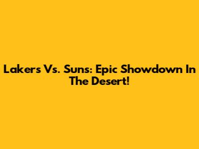 Lakers Vs. Suns: Epic Showdown In The Desert!