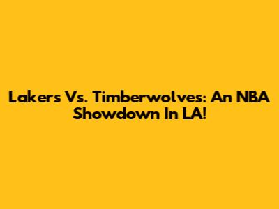 Lakers Vs. Timberwolves: An NBA Showdown In LA!