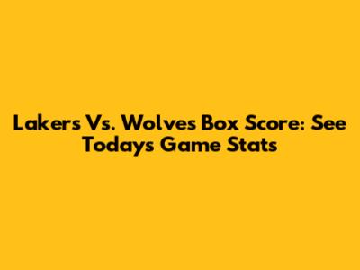 Lakers Vs. Wolves Box Score: See Today's Game Stats