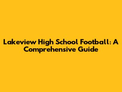 Lakeview High School Football: A Comprehensive Guide