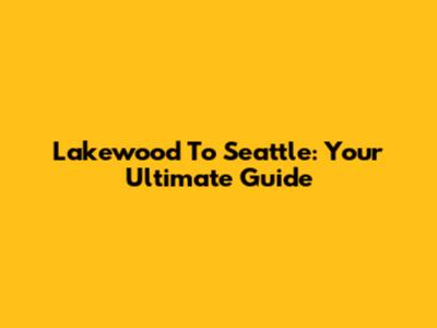 Lakewood To Seattle: Your Ultimate Guide