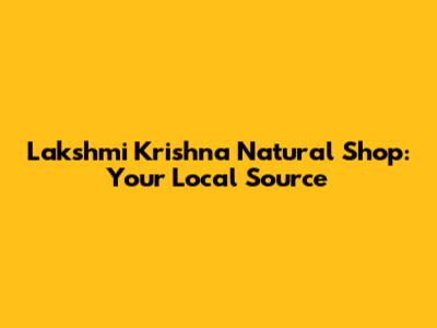 Lakshmi Krishna Natural Shop: Your Local Source