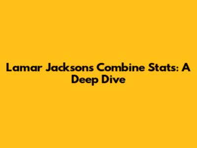 Lamar Jackson's Combine Stats: A Deep Dive