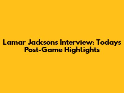 Lamar Jackson's Interview: Today's Post-Game Highlights